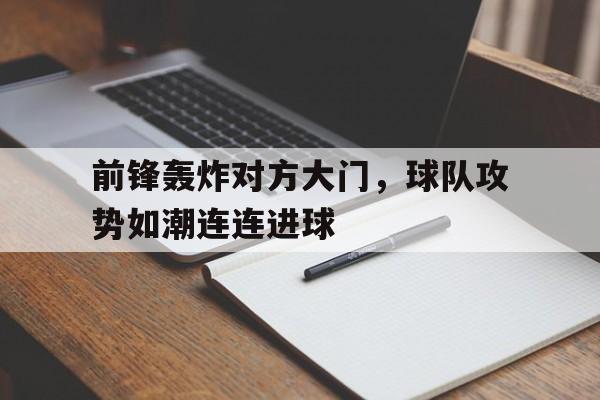 关于前锋轰炸对方大门，球队攻势如潮连连进球的信息